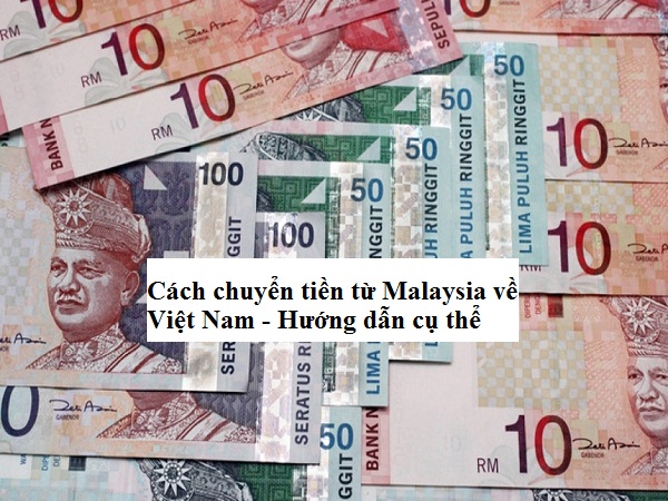 Cách chuyển tiền từ Malaysia về Việt Nam - Mất bao lâu? - Ngân hàng 24h
